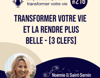 Transformer votre Vie et la rendre plus Belle : 3 clefs [Episode 216]