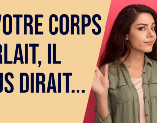 Si ton corps parlait, il te dirait…