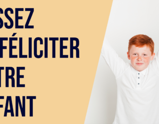 Cesser de féliciter votre enfant